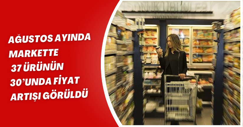 Ağustos ayında markette 37 ürünün 30’unda fiyat artışı görüldü