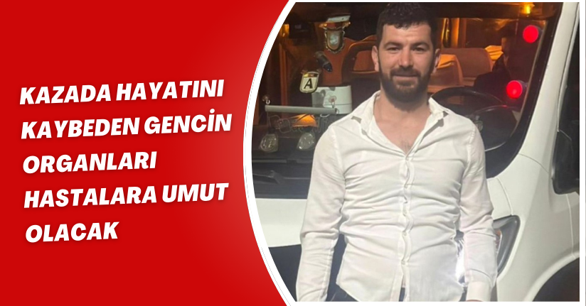 Kazada hayatını kaybeden gencin organları hastalara umut olacak
