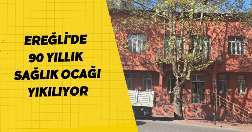 Ereğli'de 90 yıllık sağlık ocağı yıkılıyor