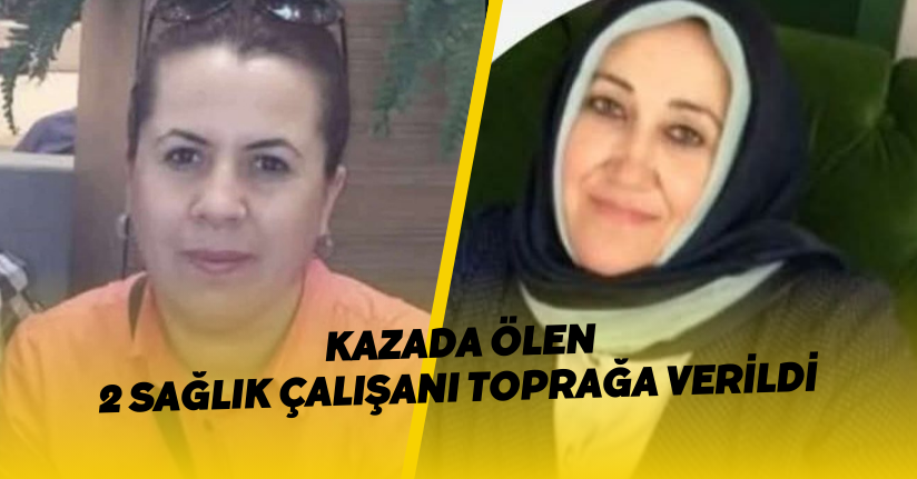 Kazada ölen 2 sağlık çalışanı toprağa verildi