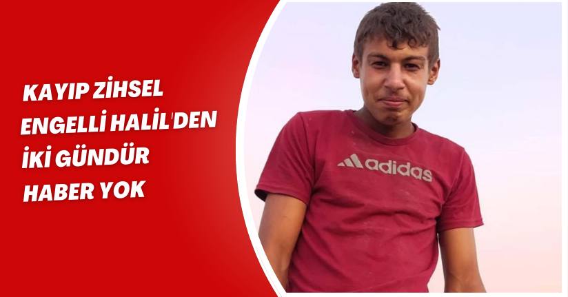 Kayıp zihsel engelli Halil'den iki gündür haber yok