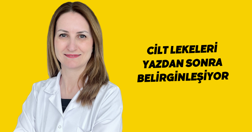 Cilt lekeleri yazdan sonra belirginleşiyor