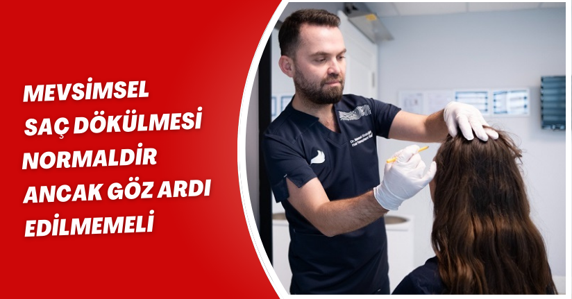 Mevsimsel saç dökülmesi normaldir ancak göz ardı edilmemeli