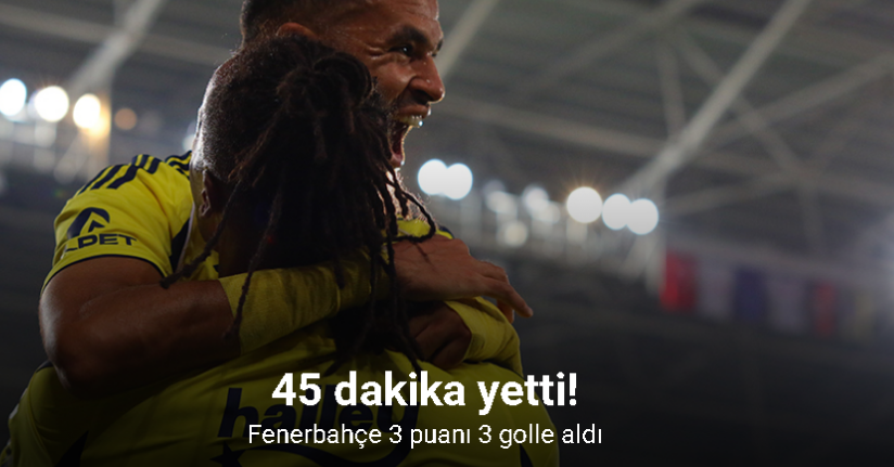 45 dakika yetti! Fenerbahçe 3 puanı 3 golle aldı