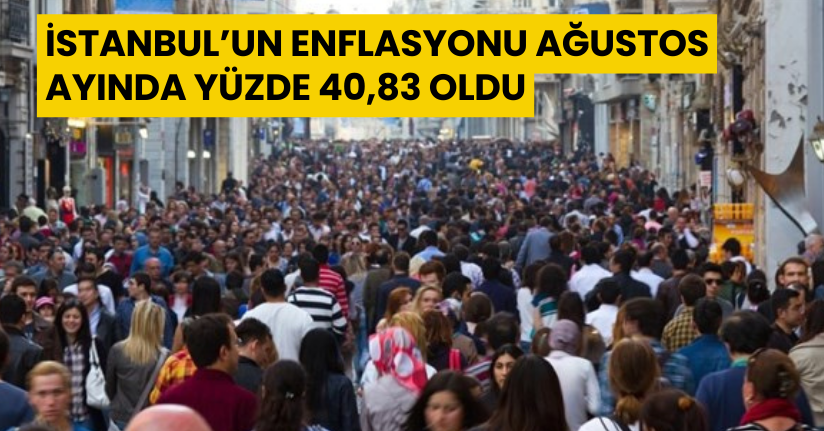 İstanbul’un enflasyonu Ağustos ayında yüzde 40,83 oldu