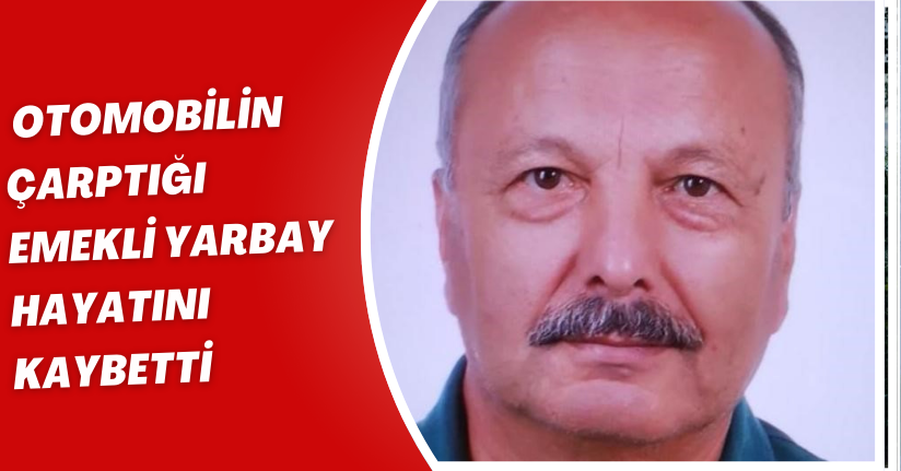 Otomobilin çarptığı emekli yarbay hayatını kaybetti