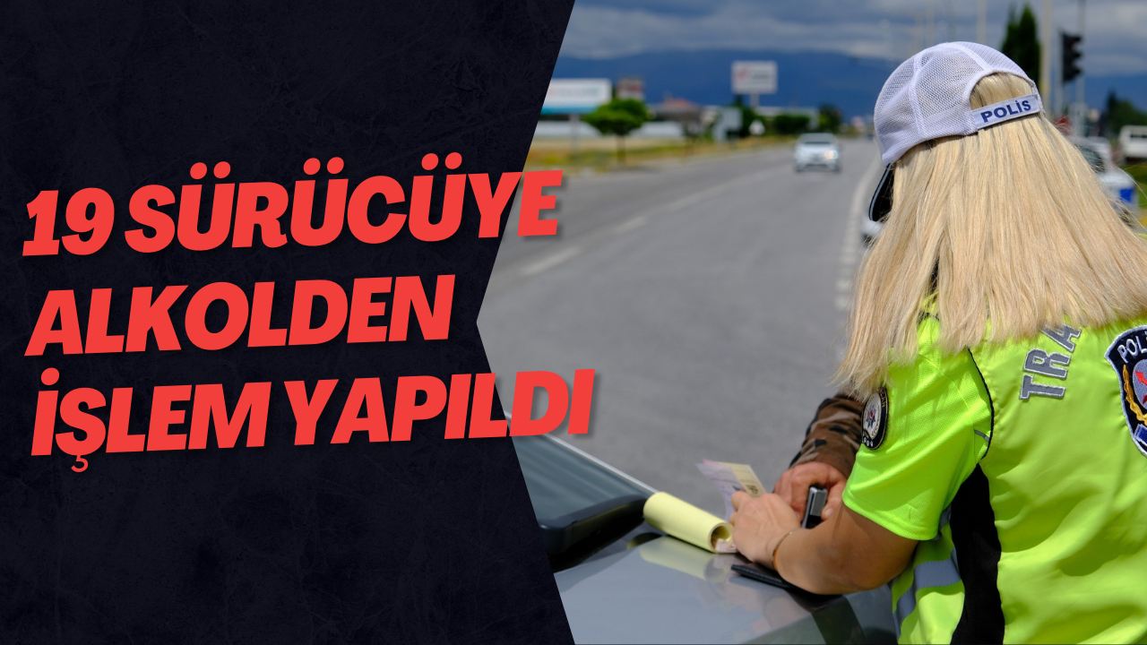 19 Sürücüye Alkolden İşlem Yapıldı