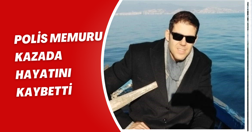 Polis memuru kazada hayatını kaybetti