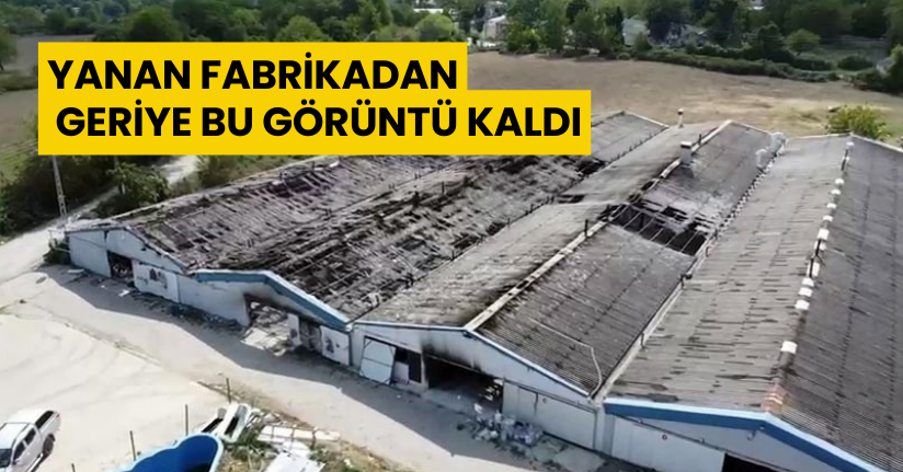 Yanan fabrikadan geriye bu görüntü kaldı