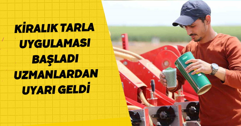 ‘Kiralık tarla’ uygulaması başladı, uzmanlardan uyarı geldi