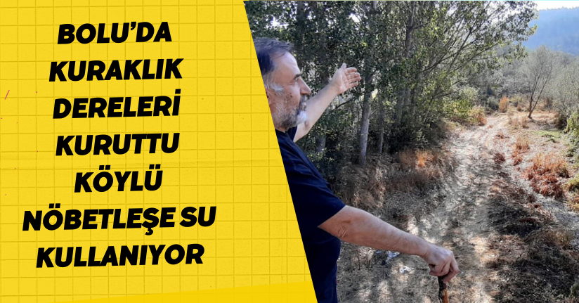 Bolu’da kuraklık dereleri kuruttu, köylü nöbetleşe su kullanıyor