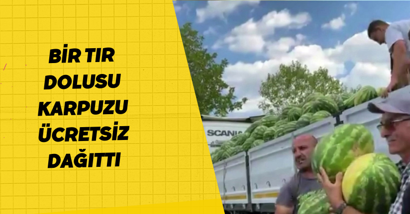 Bir tır dolusu karpuzu ücretsiz dağıttı