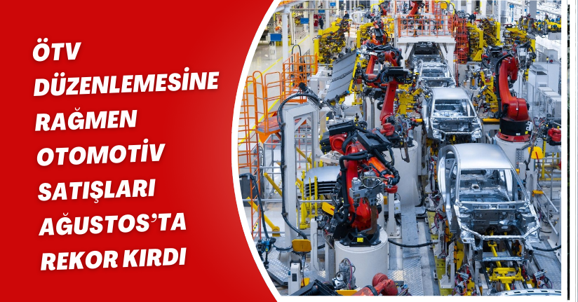 ÖTV düzenlemesine rağmen otomotiv satışları Ağustos’ta rekor kırdı