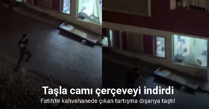 Fatih’te kahvehanede çıkan tartışma dışarıya taştı: Taşla camı çerçeveyi indirdi