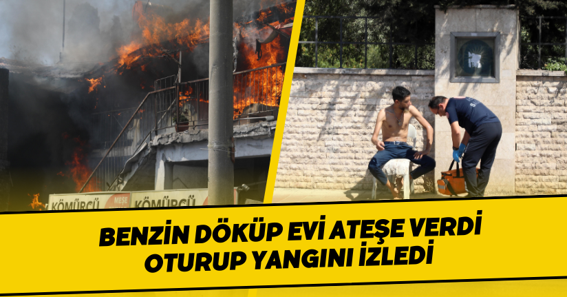  Benzin döküp evi ateşe verdi, oturup yangını izledi