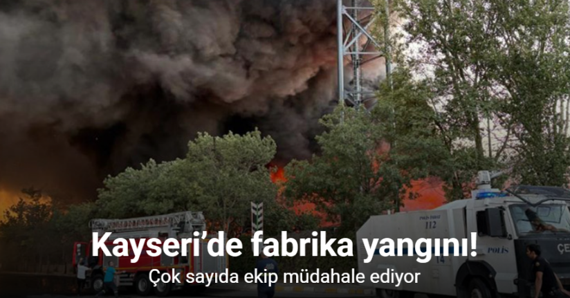 Kayseri’de fabrika yangını: Çok sayıda ekip müdahale ediyor