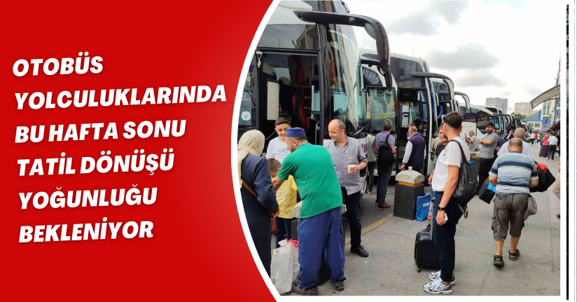 Otobüs yolculuklarında bu hafta sonu tatil dönüşü yoğunluğu bekleniyor