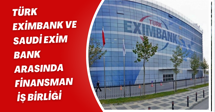Türk Eximbank ve Saudi Exim Bank arasında finansman iş birliği