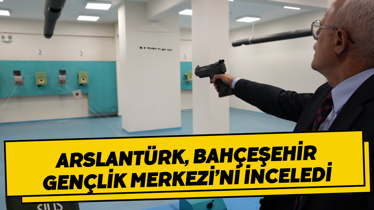 Arslantürk, Bahçeşehir Gençlik Merkezi’ni İnceledi