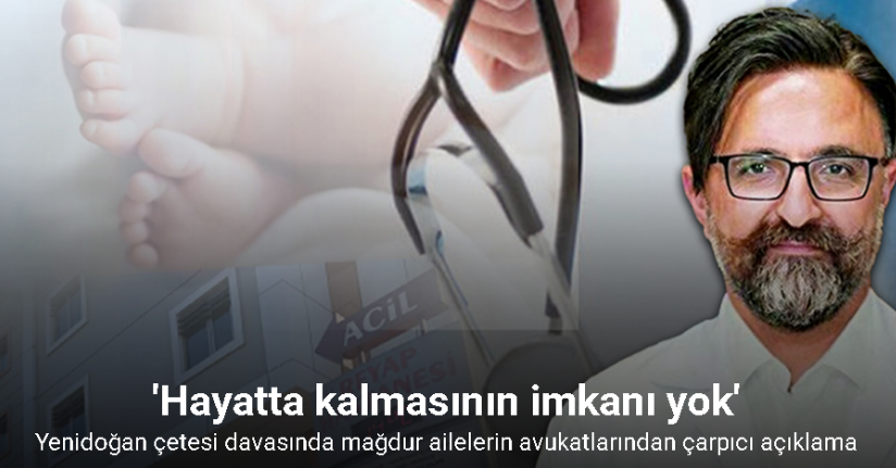 Yenidoğan çetesi davasında mağdur ailelerin avukatlarından çarpıcı açıklama