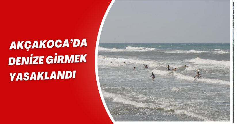 Akçakoca’da denize girmek yasaklandı