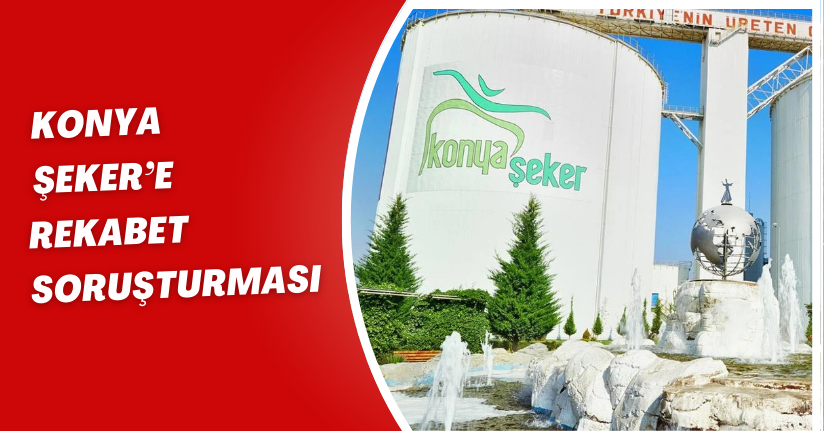 Konya Şeker’e rekabet soruşturması