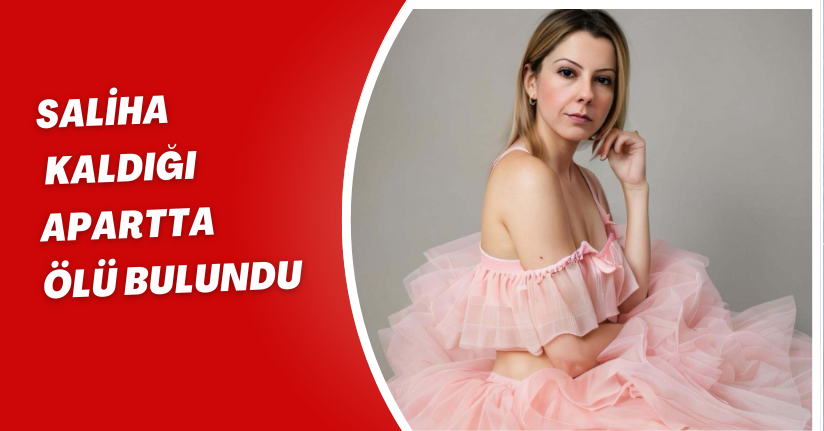 Saliha, kaldığı apartta ölü bulundu