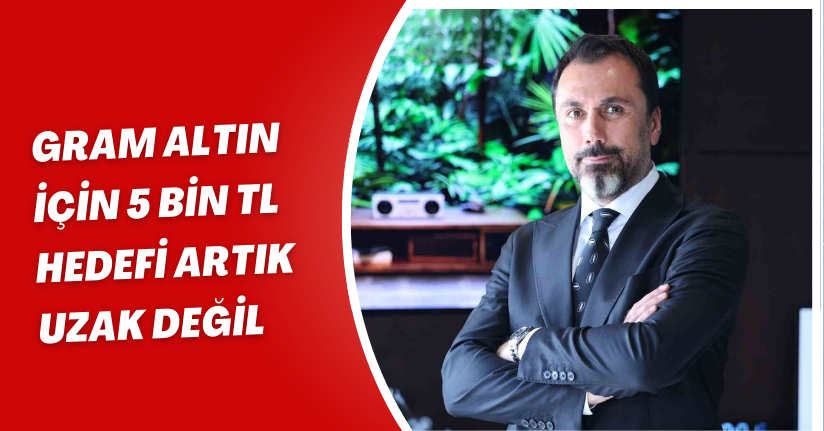 Gram altın için 5 bin TL hedefi artık uzak değil