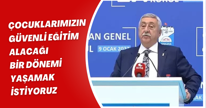 Çocuklarımızın güvenli eğitim alacağı bir dönemi yaşamak istiyoruz