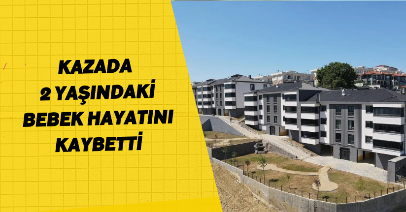 Kazada 2 yaşındaki bebek hayatını kaybetti
