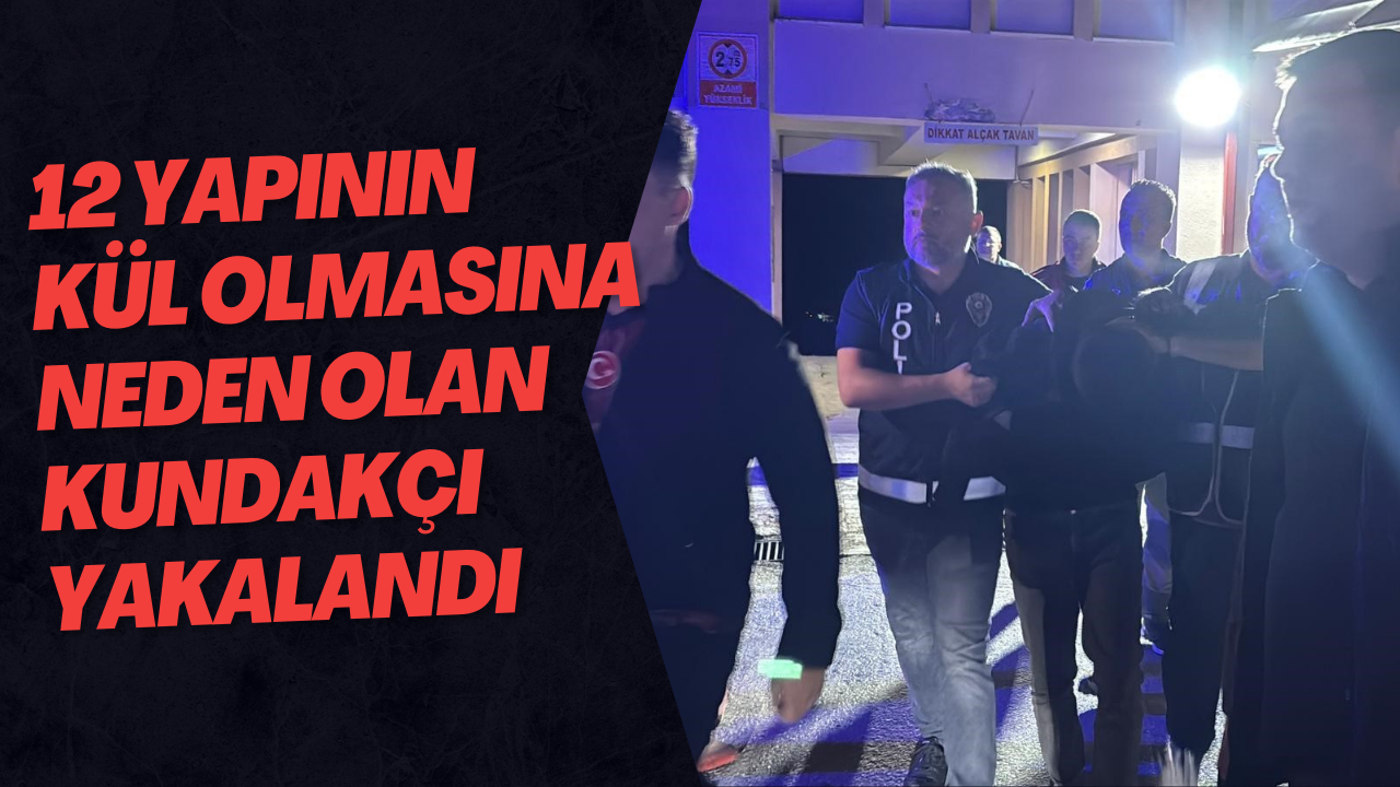 12 Yapının Kül Olmasına Neden Olan Kundakçı Yakalandı