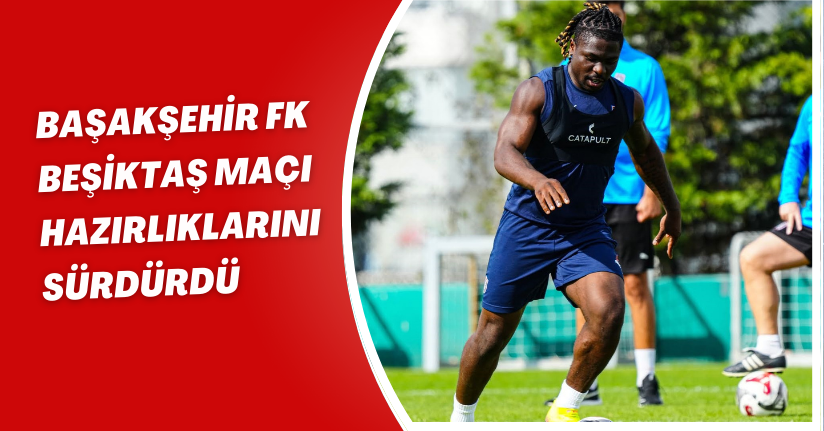 Başakşehir FK, Beşiktaş maçı hazırlıklarını sürdürdü