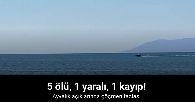 Ayvalık açıklarında göçmen faciası: 5 ölü, 1 yaralı, 1 kayıp