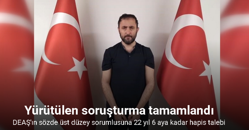 Silahlı terör örgütü DEAŞ’ın sözde üst düzey sorumlusuna 22 yıl 6 aya kadar hapis talebi