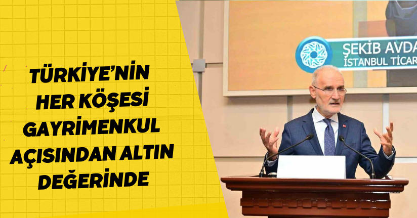 Türkiye’nin her köşesi, gayrimenkul açısından altın değerinde