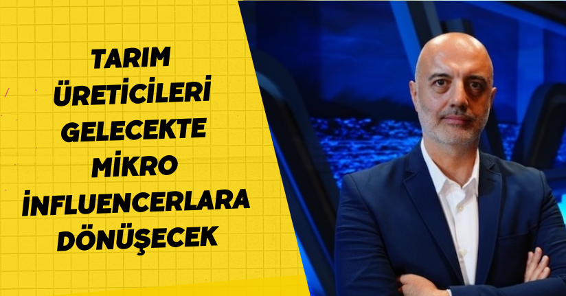 Tarım üreticileri gelecekte mikro influencerlara dönüşecek