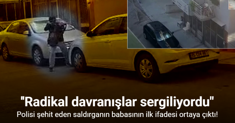 Polisi şehit eden saldırganın babasının ilk ifadesi