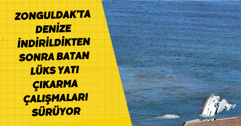 Zonguldak’ta denize indirildikten sonra batan lüks yatı çıkarma çalışmaları sürüyor