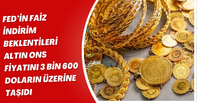 Fed’in faiz indirim beklentileri altın ons fiyatını 3 bin 600 doların üzerine taşıdı