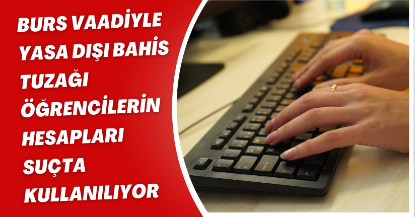 Burs vaadiyle yasa dışı bahis tuzağı; öğrencilerin hesapları suçta kullanılıyor