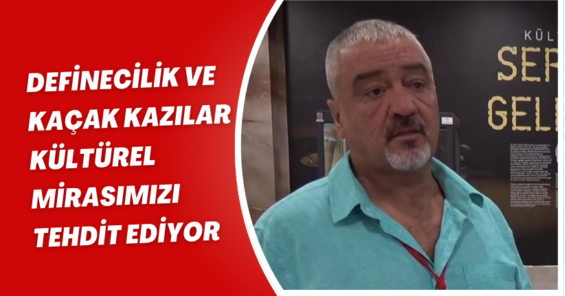 Definecilik ve kaçak kazılar kültürel mirasımızı tehdit ediyor
