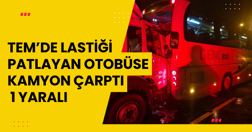 TEM’de lastiği patlayan otobüse kamyon çarptı: 1 yaralı