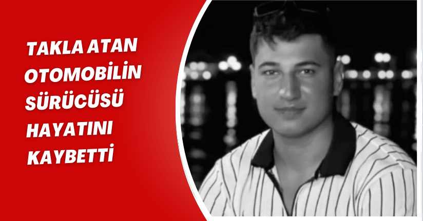 Takla atan otomobilin sürücüsü hayatını kaybetti