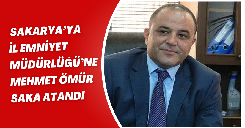 Sakarya’ya İl Emniyet Müdürlüğü’ne Mehmet Ömür Saka atandı