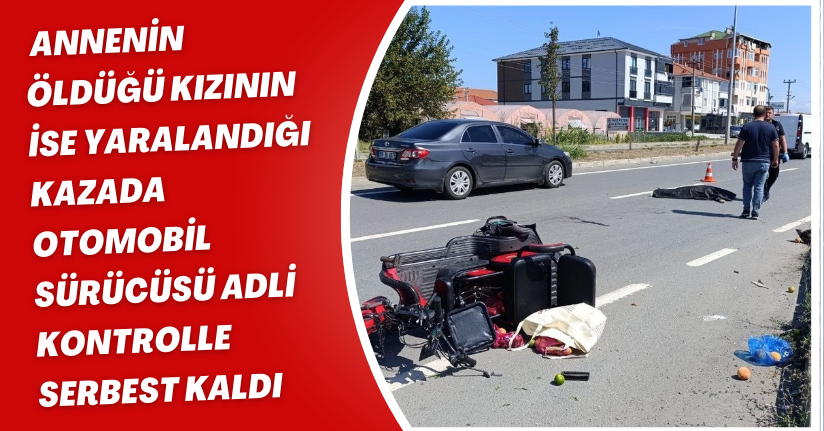 Annenin öldüğü, kızının ise yaralandığı kazada otomobil sürücüsü adli kontrolle serbest kaldı