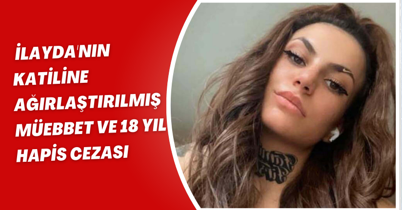 İlayda'nın katiline ağırlaştırılmış müebbet ve 18 yıl hapis cezası