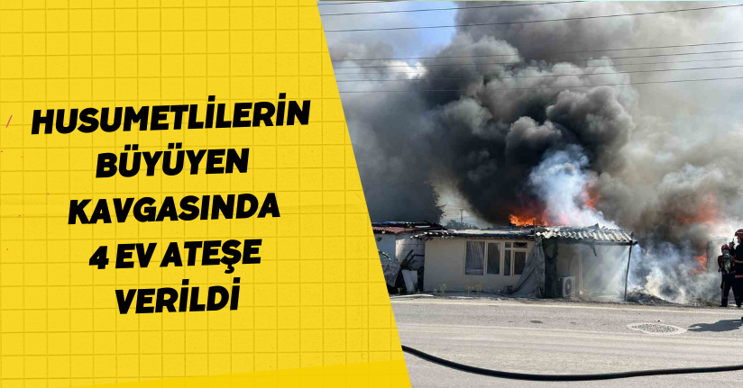 Husumetlilerin büyüyen kavgasında 4 ev ateşe verildi