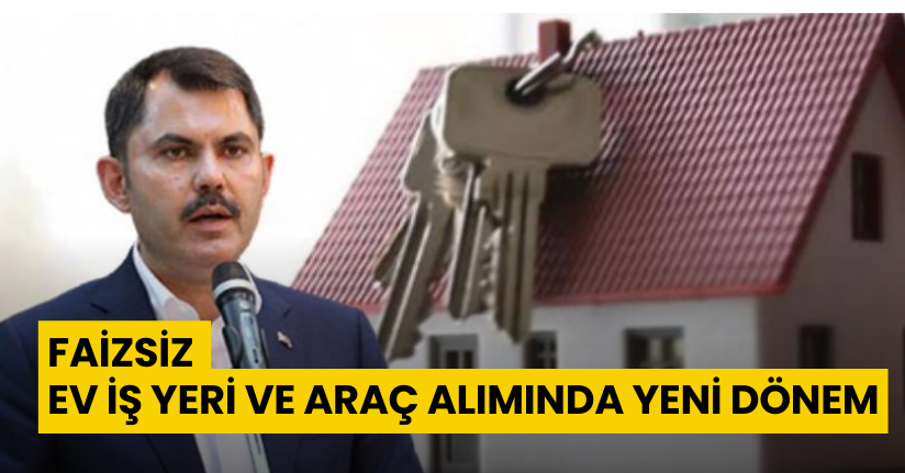 Faizsiz ev, iş yeri ve araç alımında yeni dönem