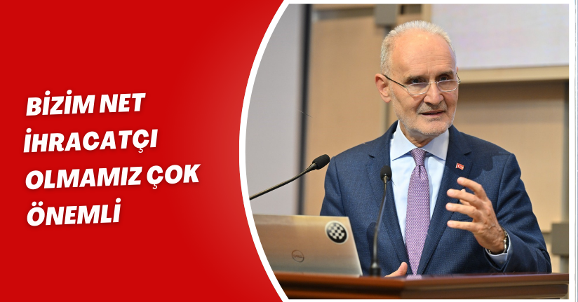 Bizim net ihracatçı olmamız çok önemli