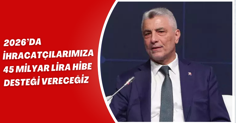 2026’da ihracatçılarımıza 45 milyar lira hibe desteği vereceğiz